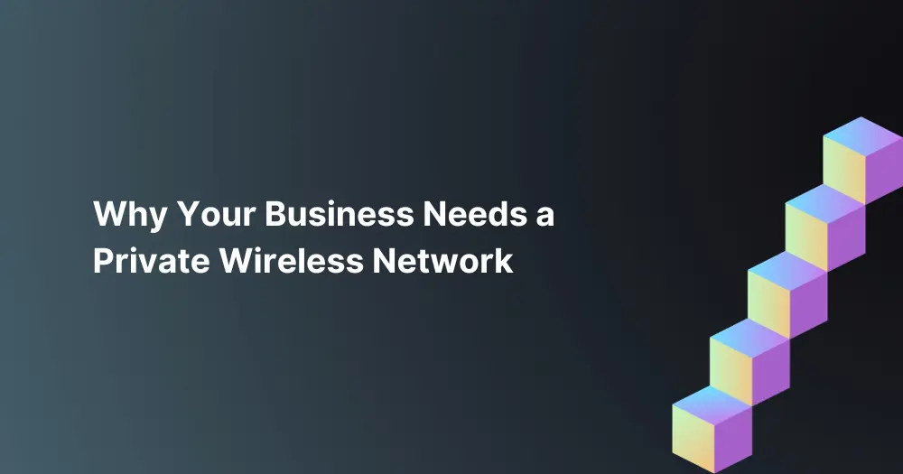 Why-Your-Business-Needs-a-Private-Wireless-Network