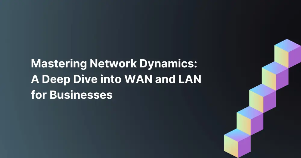 Mastering-Network-Dynamics-A-Deep-Dive-into-WAN-and-LAN-for-Businesses