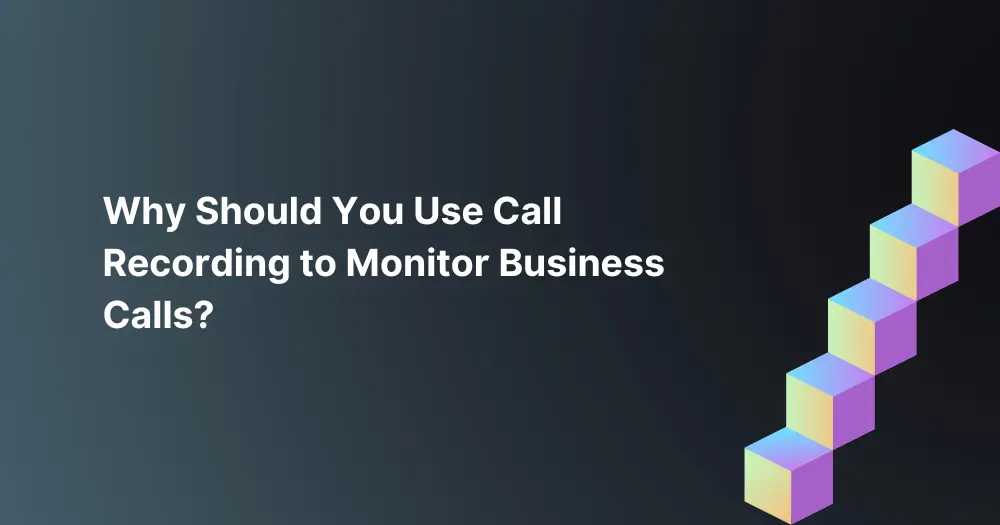 Why-Should-You-Use-Call-Recording-to-Monitor-Business-Calls
